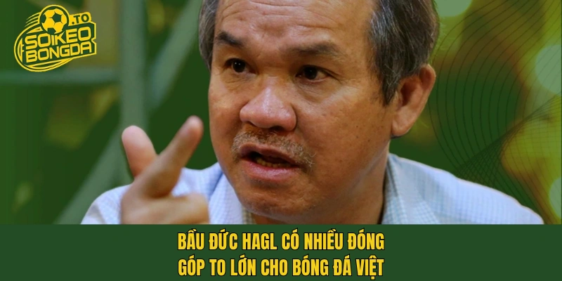 Bầu Đức HAGL có nhiều đóng góp to lớn cho bóng đá Việt