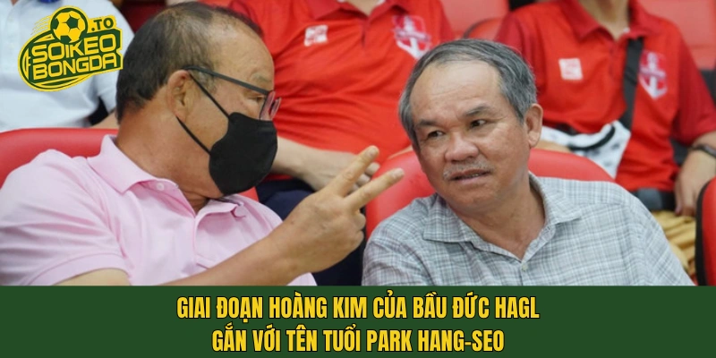Giai đoạn hoàng kim của bầu Đức HAGL gắn với tên tuổi Park Hang-seo