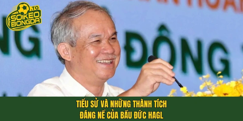 Tiểu sử và những thành tích đáng nể của bầu Đức HAGL