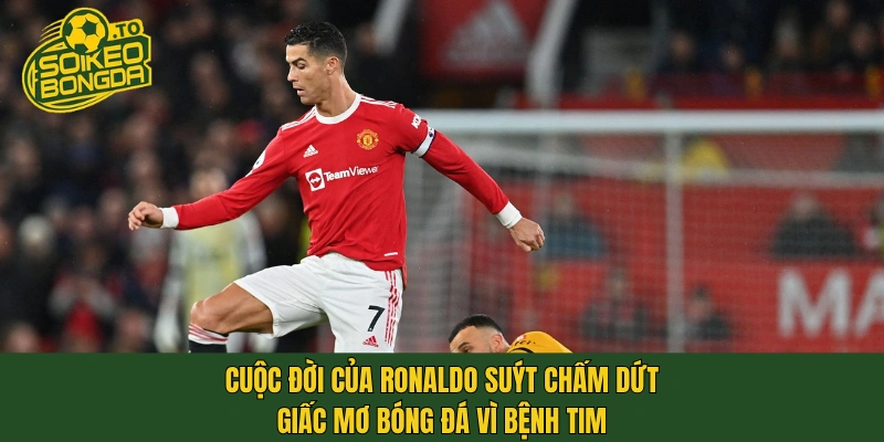 Cuộc đời của Ronaldo suýt chấm dứt giấc mơ bóng đá vì bệnh tim