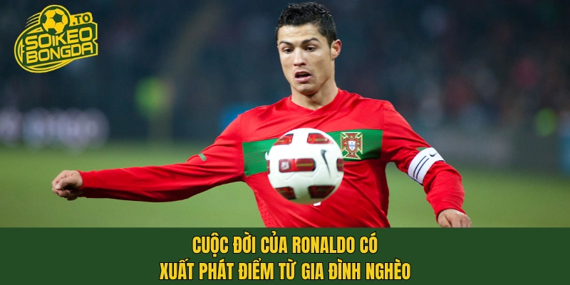 Cuộc đời của Ronaldo có xuất phát điểm từ gia đình nghèo