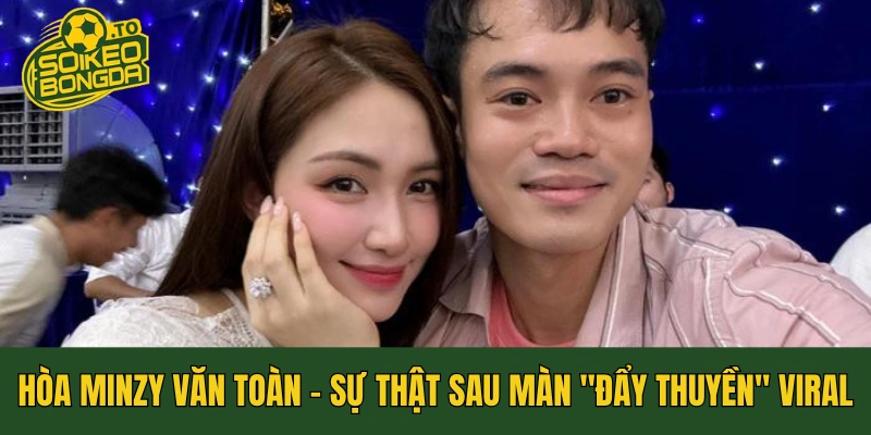 Hòa Minzy Văn Toàn: Sự Thật Sau Màn "Đẩy Thuyền" Viral