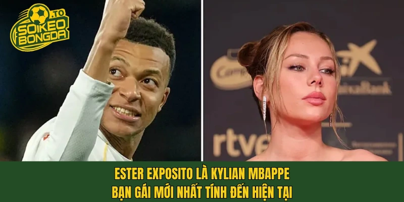 Ester Exposito là Kylian Mbappe bạn gái mới nhất tính đến hiện tại