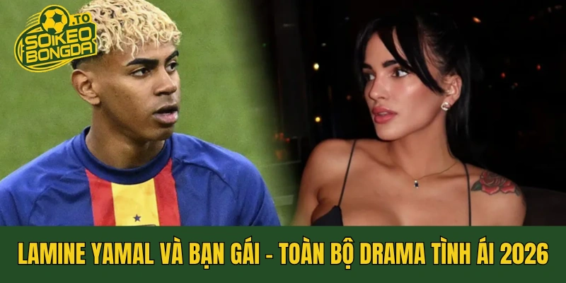 Lamine Yamal và Bạn Gái: Toàn Bộ Drama Tình Ái 2026