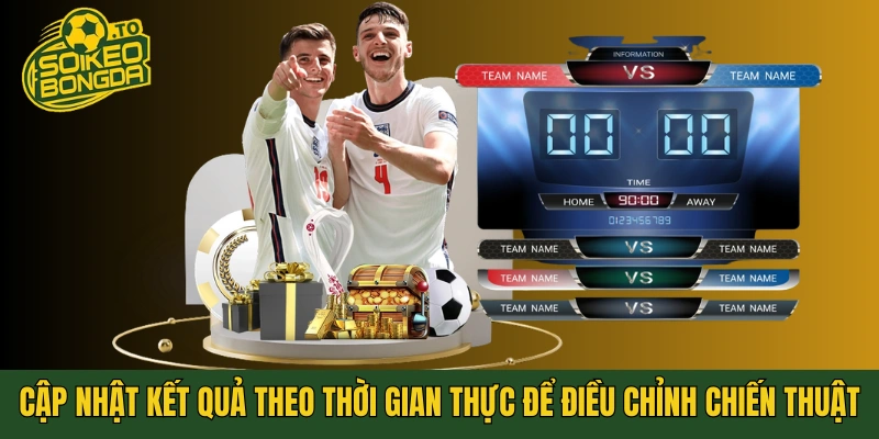 Cập nhật kết quả theo thời gian thực để điều chỉnh chiến thuật