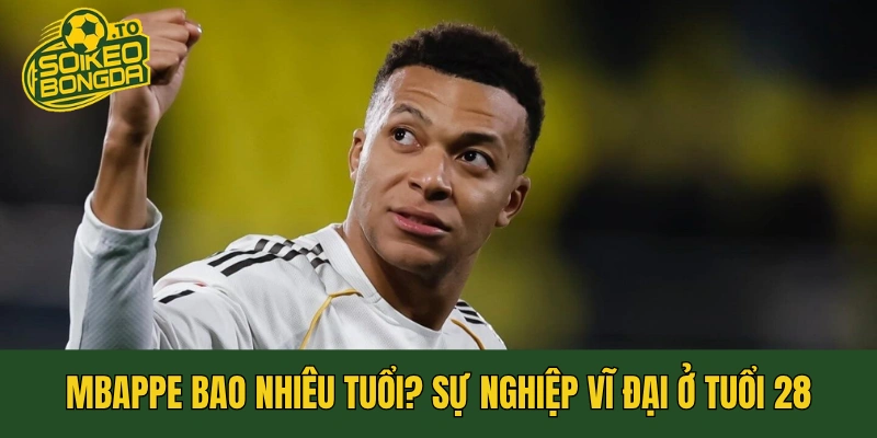 Mbappe Bao Nhiêu Tuổi? Sự Nghiệp Vĩ Đại Ở Tuổi 28