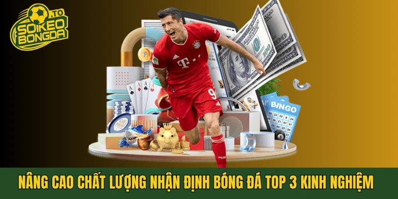 Nâng cao chất lượng nhận định bóng đá với top 3 kinh nghiệm nâng cao