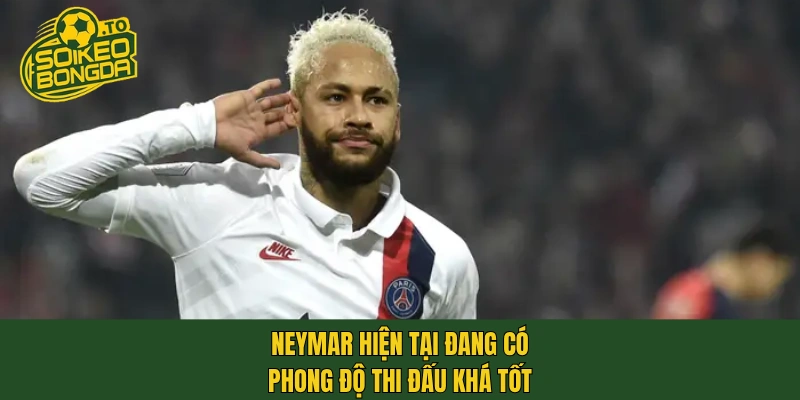 Neymar hiện tại đang có phong độ thi đấu khá tốt