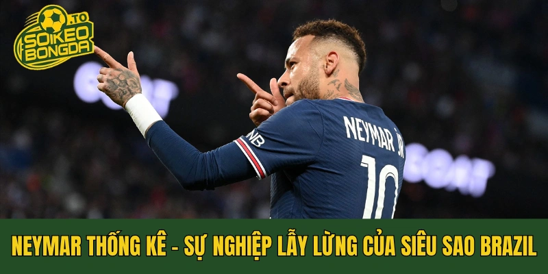 Neymar Thống Kê - Sự Nghiệp Lẫy Lừng Của Siêu Sao Brazil
