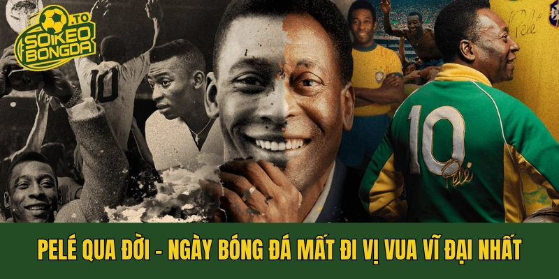 Pelé Qua Đời - Ngày Bóng Đá Mất Đi Vị Vua Vĩ Đại Nhất