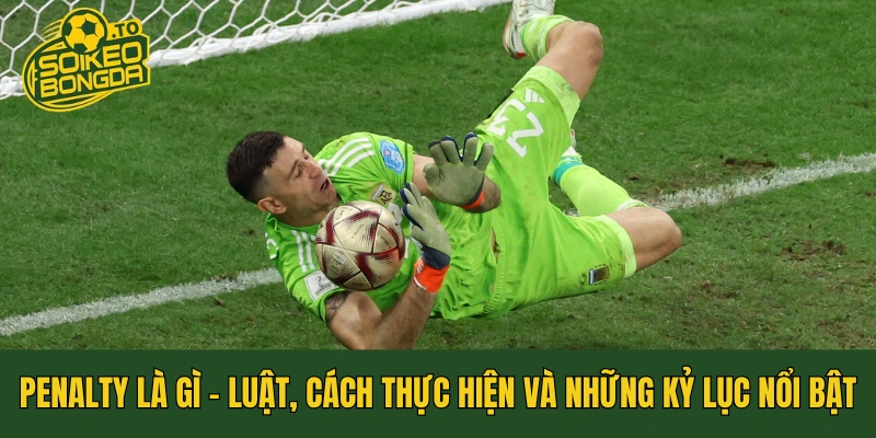 Penalty Là Gì - Luật, Cách Thực Hiện Và Những Kỷ Lục Nổi Bật