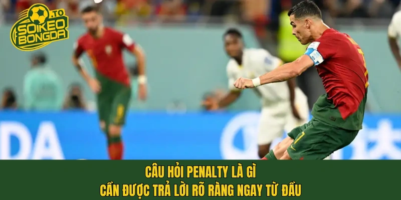 Câu hỏi penalty là gì cần được trả lời rõ ràng ngay từ đầu