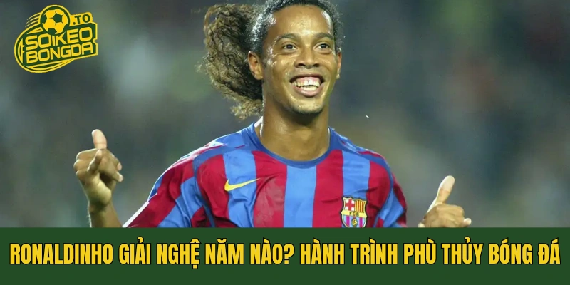 Ronaldinho Giải Nghệ Năm Nào? Hành Trình Phù Thủy Bóng Đá