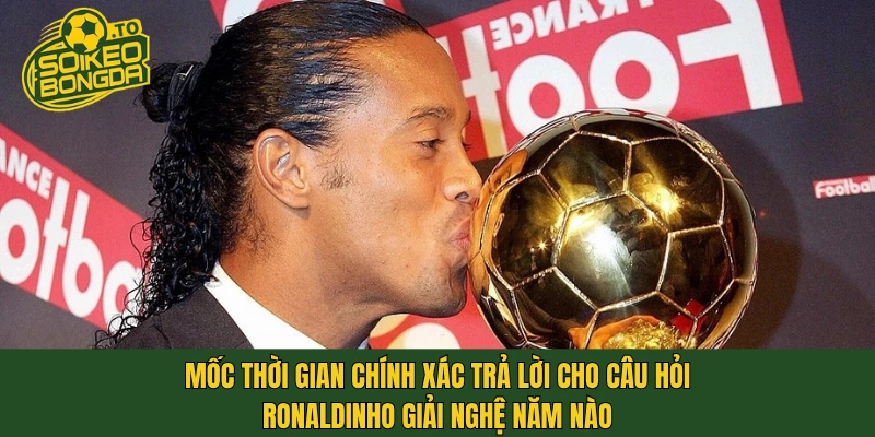 Mốc thời gian chính xác trả lời cho câu hỏi Ronaldinho giải nghệ năm nào