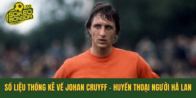 Số Liệu Thống Kê Về Johan Cruyff - Huyền Thoại Người Hà Lan