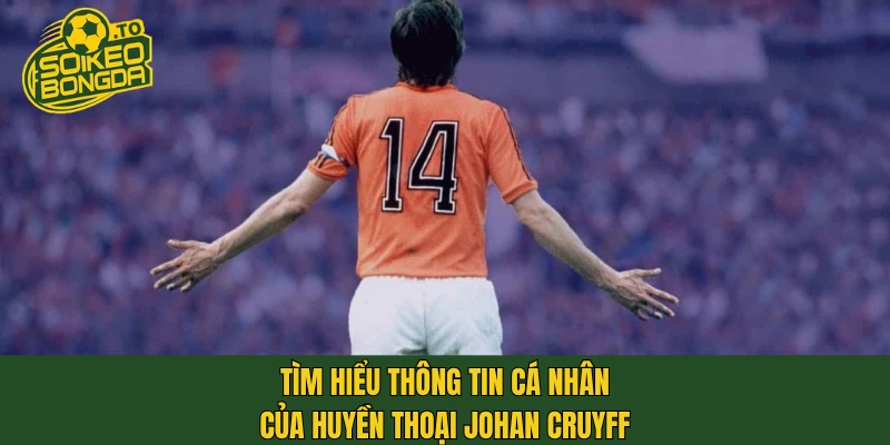 Tìm hiểu thông tin cá nhân của huyền thoại Johan Cruyff