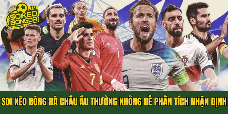 Soi kèo bóng đá châu Âu thường không dễ phân tích nhận định