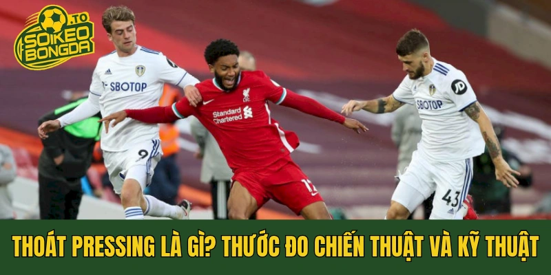 Thoát Pressing Là Gì? Thước Đo Chiến Thuật Và Kỹ Thuật