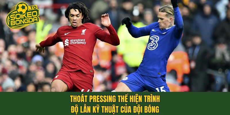 Thoát pressing thể hiện trình độ lẫn kỹ thuật của đội bóng