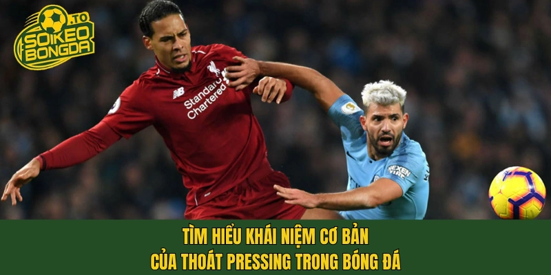 Tìm hiểu khái niệm cơ bản của thoát pressing trong bóng đá