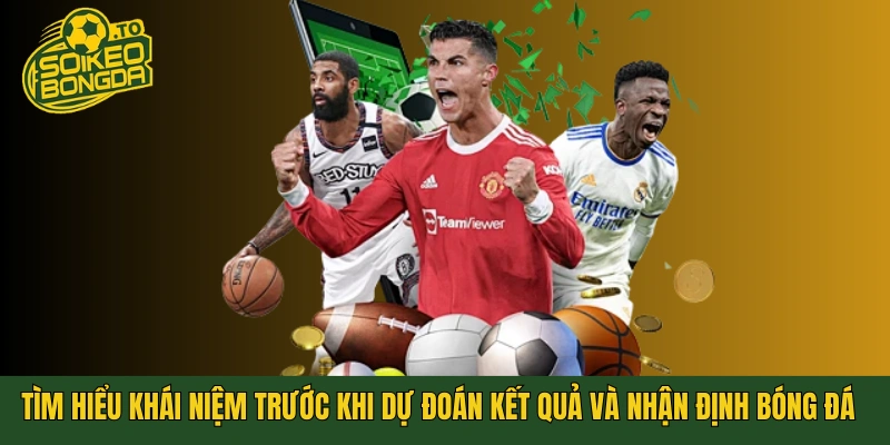 Tìm hiểu khái niệm trước khi dự đoán kết quả và nhận định bóng đá